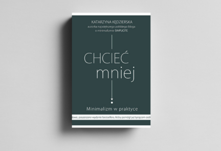 Chcieć mniej. Minimalizm w praktyce.