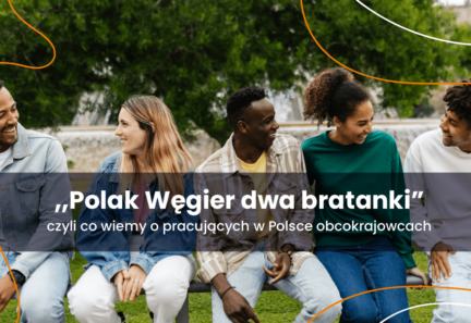 Polak Węgier dwa bratanki, czyli, co wiemy o pracujących w Polsce obcokrajowcach