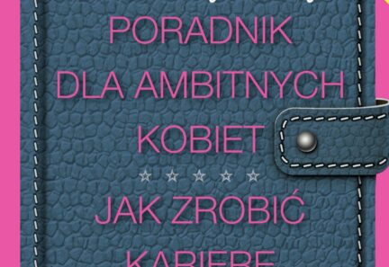 Poradnik dla ambitnych kobiet. Jak zrobić karierę