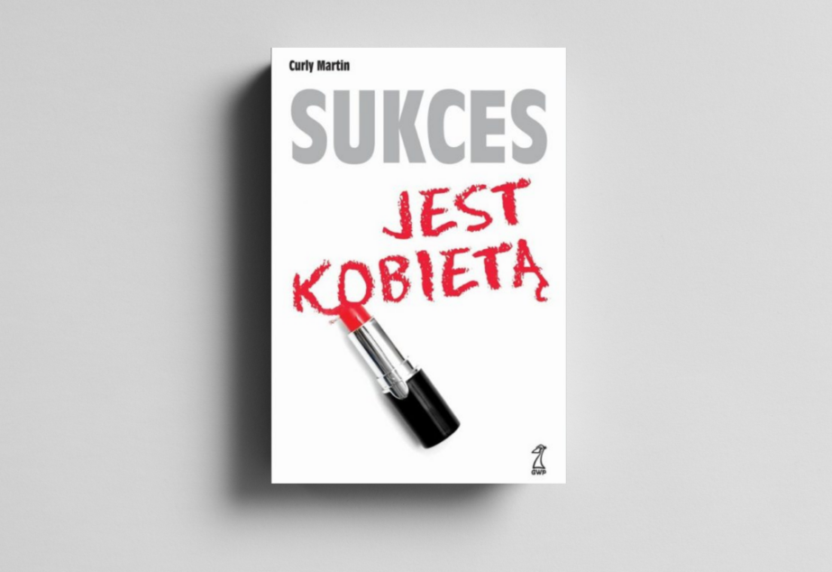 Sukces jest Kobietą. Przewodnik dla wszystkich kobiet, które pragną zmienić swoje życie na lepsze